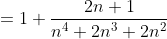 =1+\frac{2n+1}{n^4+2n^3+2n^2}
