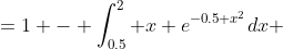 =1 - \int_{0.5}^{2} x e^{-0.5 x^2}dx 