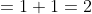 =1+1=2