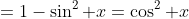 =1-\sin^2 x=\cos^2 x
