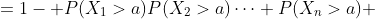 =1- P(X_1>a)P(X_2>a)\cdots P(X_n>a) 