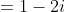 =1-2i