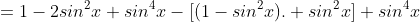 =1-2sin^{2}x+sin^{4}x-[(1-sin^{2}x). sin^{2}x]+sin^{4}x
