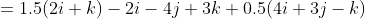 =1.5(2i+k)-2i-4j+3k+0.5(4i+3j-k)