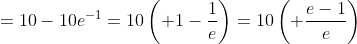=10-10e^{-1}=10\left( 1-\frac{1}{e}\right)=10\left( \frac{e-1}{e}\right)