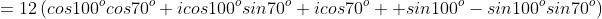 =12\left(cos100^ocos70^o+icos100^osin70^o+icos70^o  sin100^o-sin100^osin70^o\right)