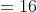 =16