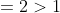 =2>1