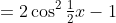 =2\cos^2\tfrac12x-1