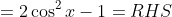 =2\cos^2x-1=RHS