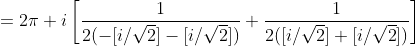 =2\pi i\left[\frac{1}{2(-[i/\sqrt{2}]-[i/\sqrt{2}])}+\frac{1}{2([i/\sqrt{2}]+[i/\sqrt{2}])}\right]