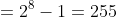 =2^8-1=255