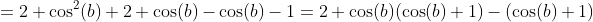 =2 \cos^2(b)+2 \cos(b)-\cos(b)-1=2 \cos(b)(\cos(b)+1)-(\cos(b)+1)