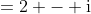 =2 - \text{i}