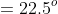 =22.5^o
