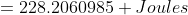 =228.2060985 Joules
