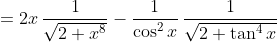 =2x\,\frac{1}{\sqrt{2+x^8}}-\frac{1}{\cos^2x}\,\frac{1}{\sqrt{2+\tan^4x}}