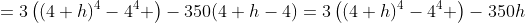 =3\left((4+h)^4-4^4 \right)-350(4+h-4)=3\left((4+h)^4-4^4 \right)-350h