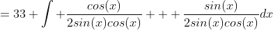 =33 \int \frac{cos(x)}{2sin(x)cos(x)} + \frac{sin(x)}{2sin(x)cos(x)}dx