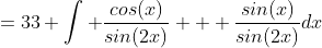 =33 \int \frac{cos(x)}{sin(2x)} + \frac{sin(x)}{sin(2x)}dx