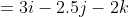 =3i-2.5j-2k
