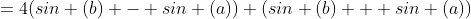 =4(sin (b) - sin (a)) (sin (b) + sin (a))
