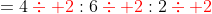 =4\color{red}\div 2\color{black}:6\color{red}\div 2\color{black}:2\color{red}\div 2\color{black}