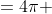 =4\pi 