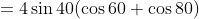 =4\sin40(\cos60+\cos80)