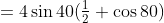 =4\sin40(\tfrac12+\cos80)
