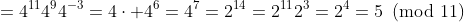 =4^{11}4^94^{-3}=4\cdot 4^6=4^7=2^{14}=2^{11}2^3=2^4=5\!\!\!\pmod{11}