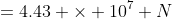 =4.43 \times 10^7 N