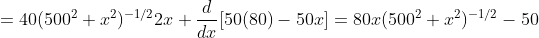 =40(500^2+x^2)^{-1/2}2x+\frac{d}{dx}[50(80)-50x]=80x(500^2+x^2)^{-1/2}-50