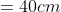 =40cm