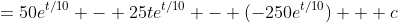 =50e^{t/10} - 25te^{t/10} - (-250e^{t/10}) + c