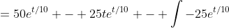 =50e^{t/10} - 25te^{t/10} - \int{-25e^{t/10}}
