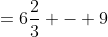 =6\frac{2}{3} - 9