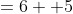 =6+ 5