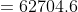 =62704.6