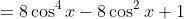 =8\cos^4x-8\cos^2x+1