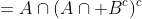=A\cap(A\cap B^{c})^{c}