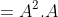 =A^2.A