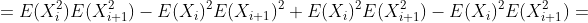 =E(X_i^2)E(X_{i+1}^2)-E(X_i)^2E(X_{i+1})^2+E(X_i)^2E(X_{i+1}^2)-E(X_i)^2E(X_{i+1}^2)=