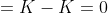 =K-K=0