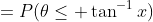 =P(\theta\leq \tan^{-1}x)