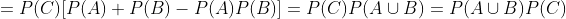 =P(C)[P(A)+P(B)-P(A)P(B)]=P(C)P(A\cup\\B)=P(A\cup\\B)P(C)