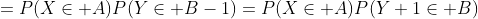 =P(X\in A)P(Y\in B-1)=P(X\in A)P(Y+1\in B)