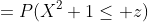 =P(X^2+1\leq z)