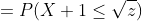 =P(X+1\leq\sqrt{z})
