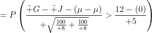 =P\left({\bar G-\bar J-(\mu-\mu)\over \sqrt{{100\over 8}+{100\over 8}}}>{12-(0)\over 5}\right)